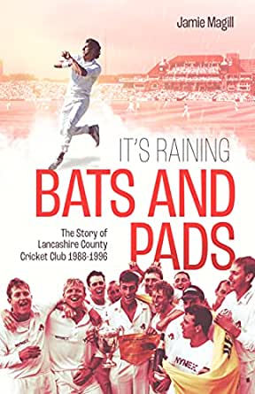 ITS RAINING BATS AND PADS THE STORY OF LANCASHIRE COUNTY CRICKET CLUB 1988-1996 by Jamie Magill