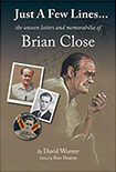 JUST A FEW LINES THE UNSEEN LETTERS AND MEMORABILIA OF BRIAN CLOSE by David Warner (Edited by Ron Deaton)