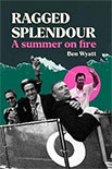Ragged Splendour A summer on Fire by Ben Wyatt